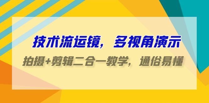 技术流运镜，多视角演示，拍摄+剪辑二合一教学，通俗易懂（70节课）-梦帆创业网
