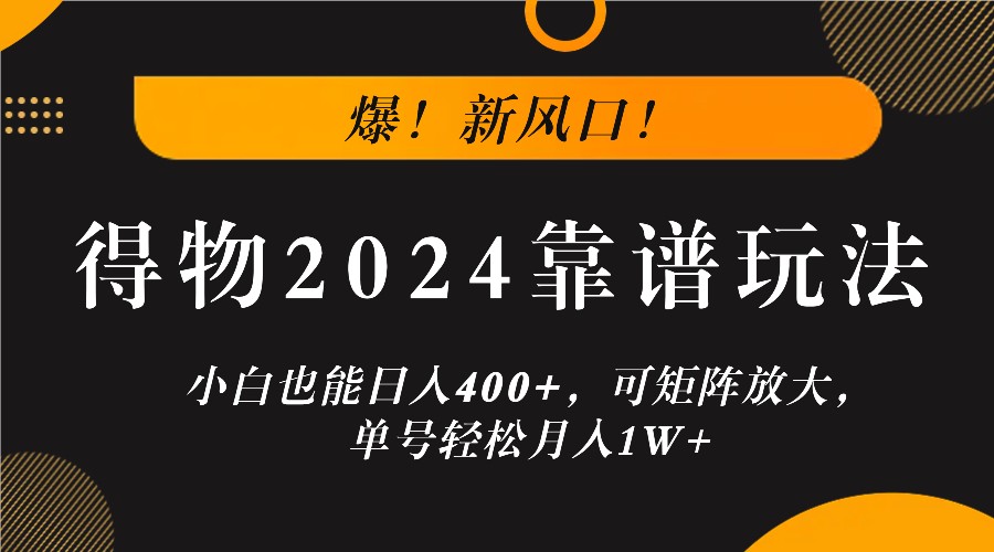 爆！新风口！小白也能日入400+，得物2024靠谱玩法，可矩阵放大，单号轻松月入1W+-梦帆创业网
