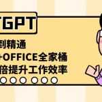CHATGPT-从小白到精通，AI神器+OFFICE全家桶，助力10倍提升工作效率-梦帆创业网