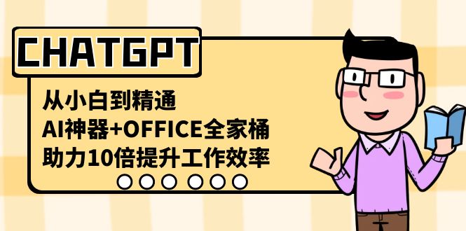CHATGPT-从小白到精通，AI神器+OFFICE全家桶，助力10倍提升工作效率-梦帆创业网