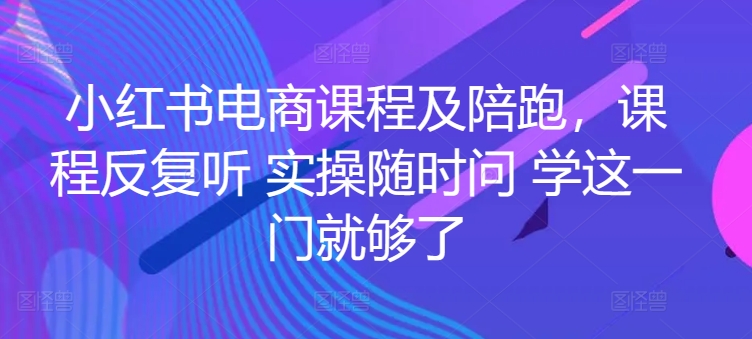小红书电商课程及陪跑，课程反复听 实操随时问 学这一门就够了-梦帆创业网