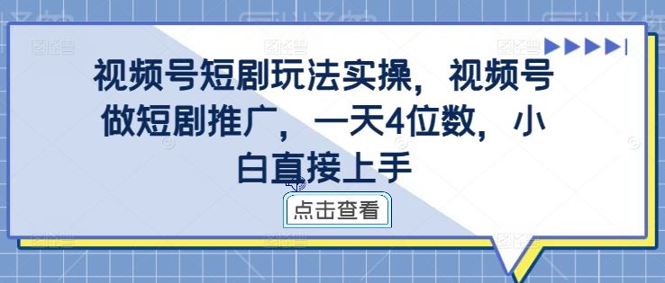 视频号短剧玩法实操，视频号做短剧推广，一天4位数，小白直接上手-梦帆创业网