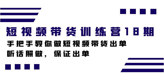 短视频带货训练营18期，手把手教你做短视频带货出单，听话照做，保证出单-梦帆创业网