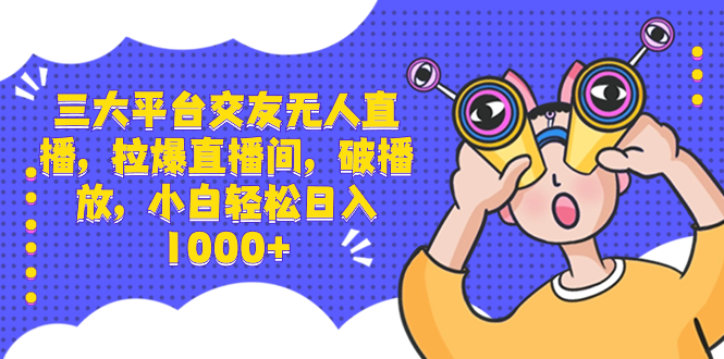 三大平台交友无人直播，拉爆直播间，破播放，小白轻松日入1000+-梦帆创业网