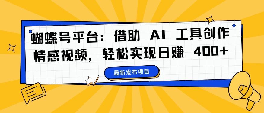 蝴蝶号平台：借助 AI 工具创作情感视频，轻松实现日赚 400+【揭秘】-梦帆创业网