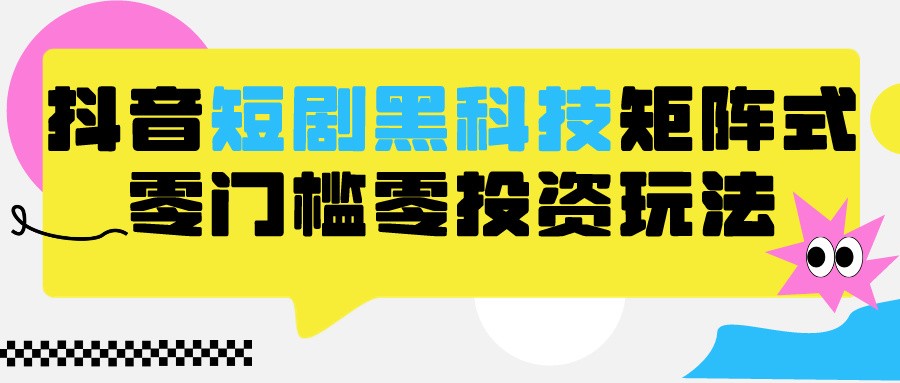 2024抖音短剧全新黑科技矩阵式玩法，保姆级实战教学，项目零门槛可分裂全自动养号-梦帆创业网