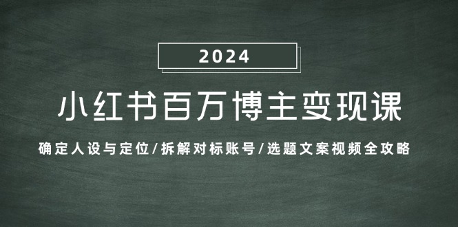 小红书百万博主变现课：确定人设与定位/拆解对标账号/选题文案视频全攻略-梦帆创业网