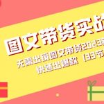 图文带货实战课:无需出镜图文带货2023新风口,快速出爆款(33节)-梦帆创业网