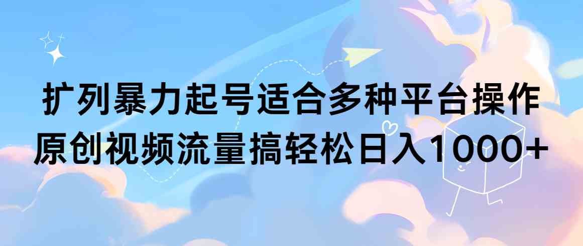 （9251期）扩列暴力起号适合多种平台操作原创视频流量搞轻松日入1000+-梦帆创业网