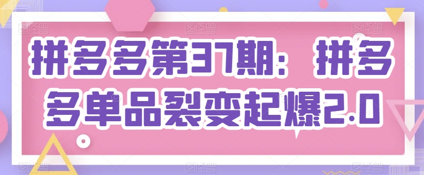 拼多多第37期：拼多多单品裂变起爆2.0-梦帆创业网