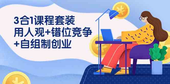 （9392期）3 合1课程套装，用人观+错位竞争+自组 制创业（43节课）-梦帆创业网