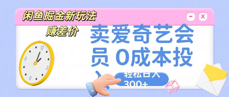 咸鱼掘金新玩法 赚差价 卖爱奇艺会员 0成本投入 轻松日收入300+-梦帆创业网
