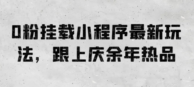 0粉挂载小程序最新玩法，跟上庆余年热品-梦帆创业网
