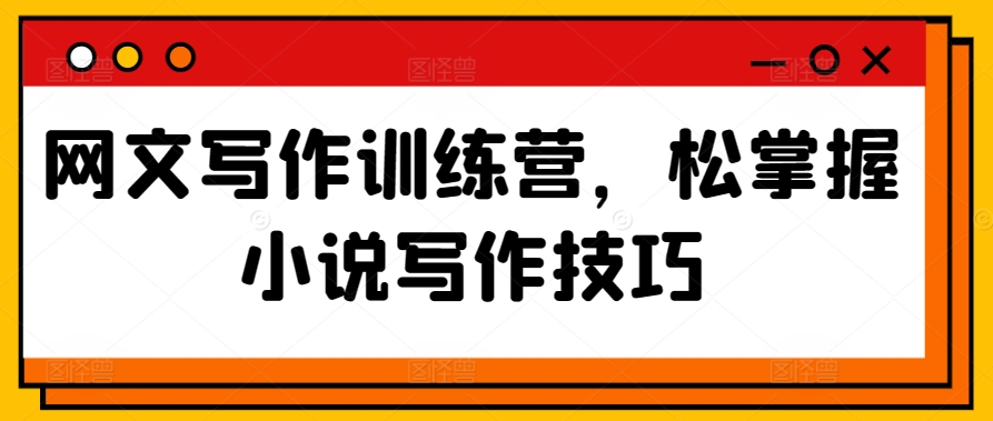 网文写作训练营，松掌握小说写作技巧-梦帆创业网