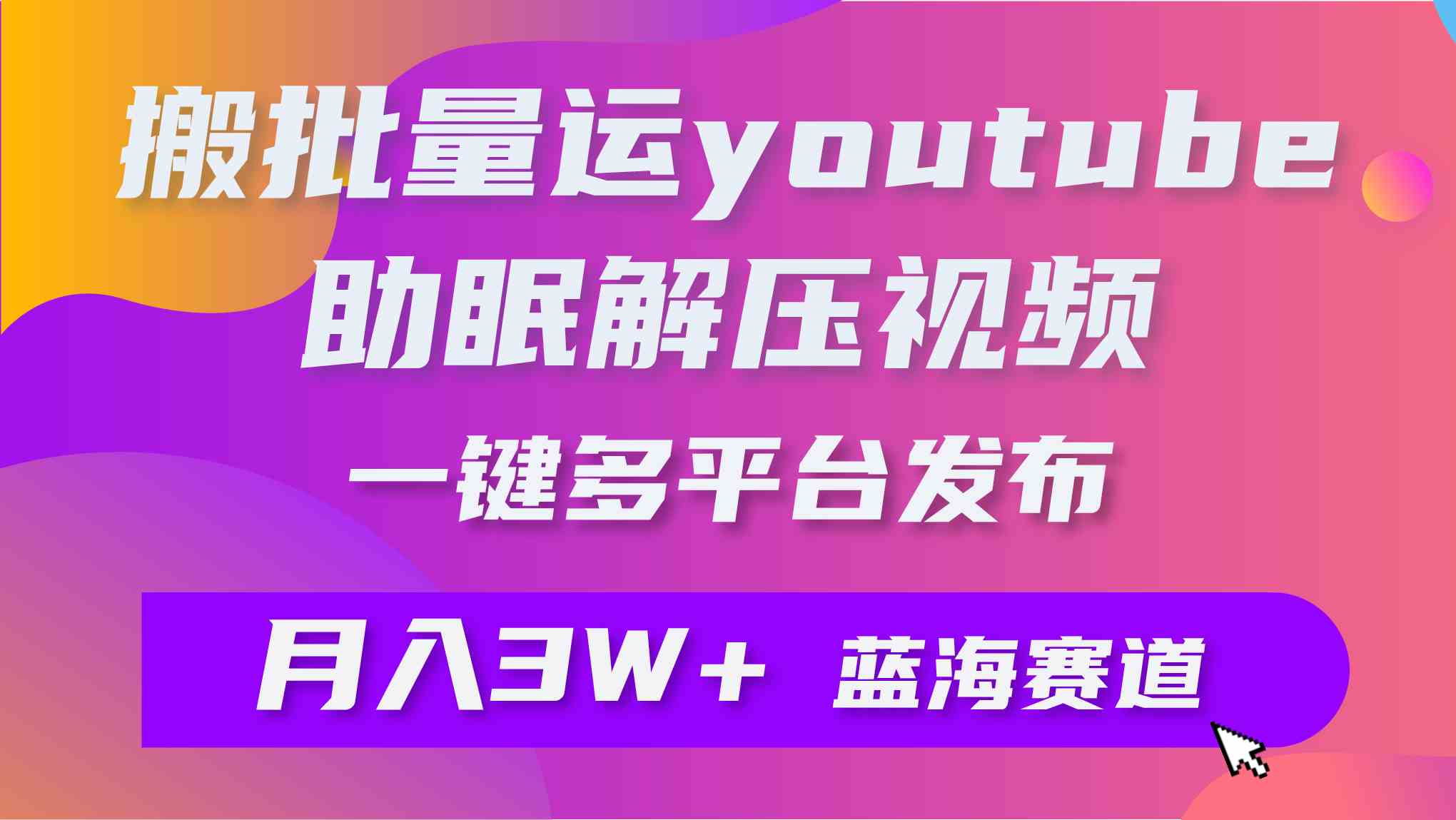 （9727期）批量搬运YouTube解压助眠视频 一键多平台发布 月入2W+-梦帆创业网