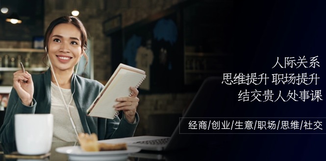 人际关系思维提升职场提升，结交贵人处事课：经商/创业/生意/职场/思维-梦帆创业网
