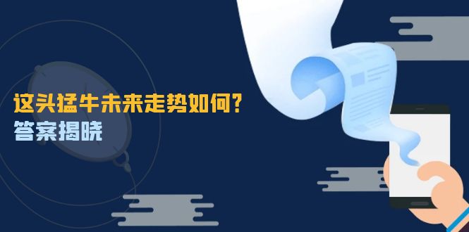 （12803期）这头猛牛未来走势如何？答案揭晓，特殊行情下曙光乍现，紧握千载难逢机会-梦帆创业网