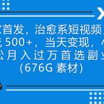 独家首发，治愈系短视频，日引流500+当天变现小白月入过万（附676G素材）-梦帆创业网
