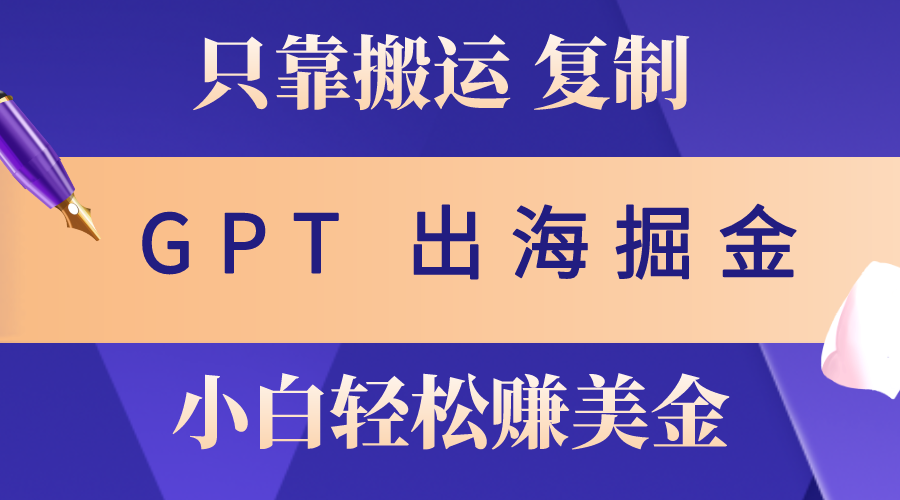 （10637期）出海掘金搬运，赚老外美金，月入3w+，仅需GPT粘贴复制，小白也能玩转-梦帆创业网