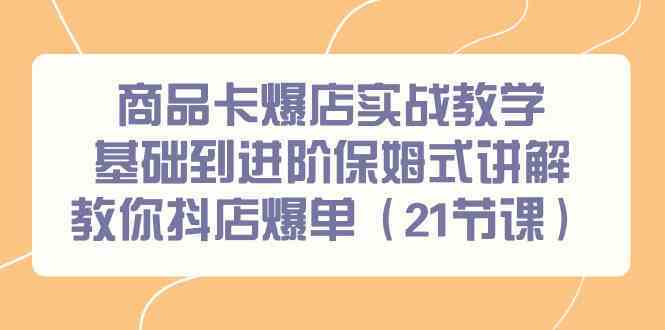 商品卡爆店实战教学，基础到进阶保姆式讲解教你抖店爆单（21节课）-梦帆创业网