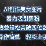 （10354期）AI制作美女图片，暴力吸引男粉，收益轻松突破四位数，操作简单 上手难度低-梦帆创业网