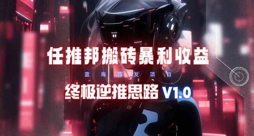 （9566期）【限时蓝海】任推邦搬砖暴利吃收益_终极逆推思路V1.0-梦帆创业网
