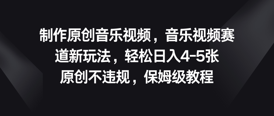 音乐视频赛道新玩法，轻松日入4-5张，原创不违规，保姆级教程-梦帆创业网