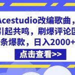 利用Acestudio改编歌曲，切入主题引起共鸣，刷爆评论区，条条爆款，日入2000+【揭秘】-梦帆创业网