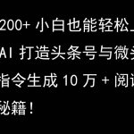 利用AI打造头条号与微头条，精准指令生成10万+阅读量爆文秘籍！日入200+小白也能轻…-梦帆创业网