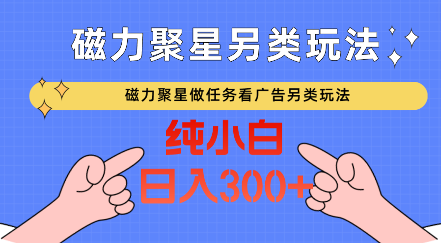 磁力聚星做任务看广告撸马扁，不靠流量另类玩法日入300+-梦帆创业网