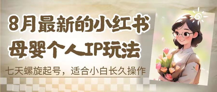 8月最新的小红书母婴个人IP玩法，七天螺旋起号 小白长久操作(附带全部教程)-梦帆创业网