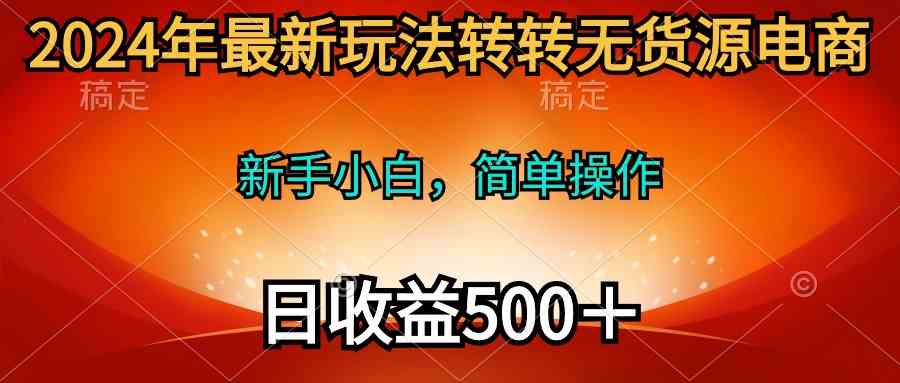 （10003期）2024年最新玩法转转无货源电商，新手小白 简单操作，长期稳定 日收入500＋-梦帆创业网