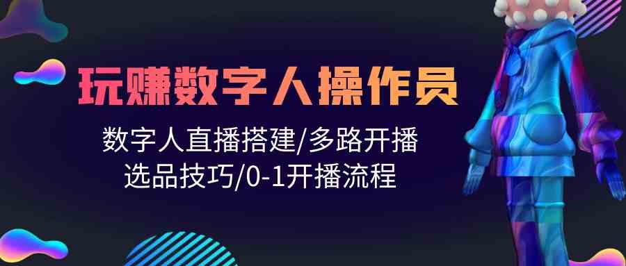 （10062期）人人都能玩赚数字人操作员 数字人直播搭建/多路开播/选品技巧/0-1开播流程-梦帆创业网