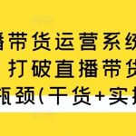 直播带货运营系统教学，打破直播带货流量瓶颈(干货+实操)-梦帆创业网