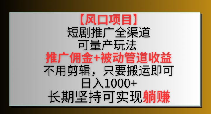 【风口项目】短剧推广全渠道最新双重收益玩法，推广佣金管道收益，不用剪辑，只要搬运即可-梦帆创业网