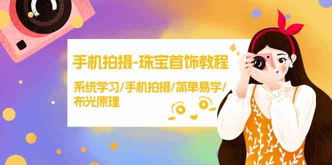 手机拍摄珠宝首饰教程，系统学习/手机拍摄/简单易学/布光原理-梦帆创业网