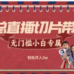 k总直播切片带货，无需授权，无门槛小白轻松月入3w-梦帆创业网