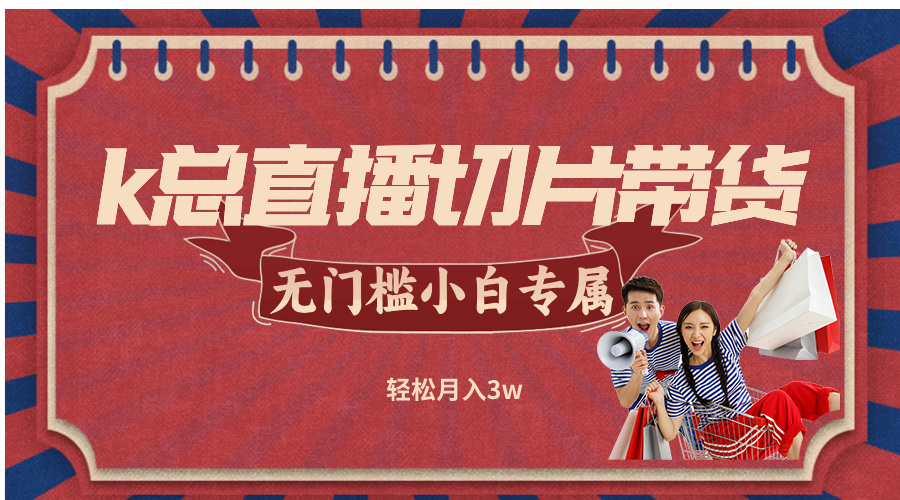 k总直播切片带货，无需授权，无门槛小白轻松月入3w-梦帆创业网