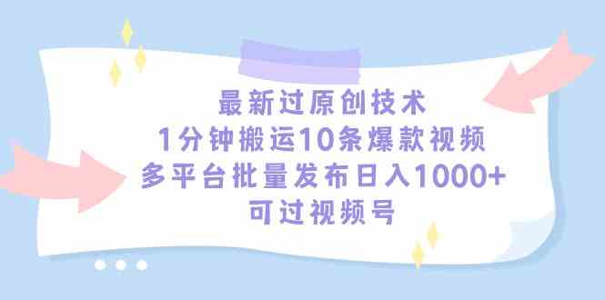 （9157期）最新过原创技术，1分钟搬运10条爆款视频，多平台批量发布日入1000+，可…-梦帆创业网