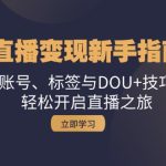 直播变现新手指南：账号、标签与DOU+技巧，轻松开启直播之旅-梦帆创业网