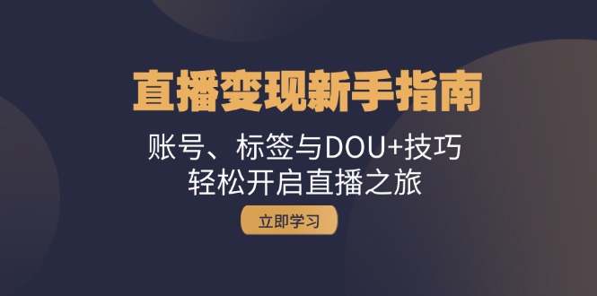 直播变现新手指南：账号、标签与DOU+技巧，轻松开启直播之旅-梦帆创业网