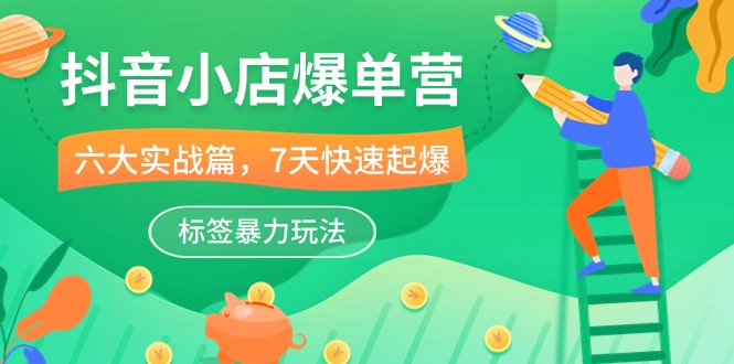 抖音小店爆单营，6大实战篇，7天快速起爆，标签暴力玩法（41节课）-梦帆创业网