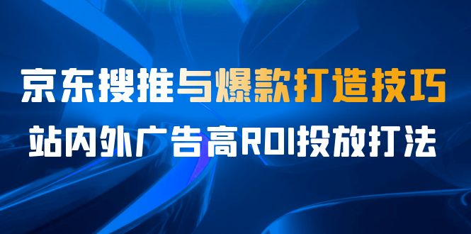 某收费培训56期7月课，京东搜推与爆款打造技巧，站内外广告高ROI投放打法-梦帆创业网