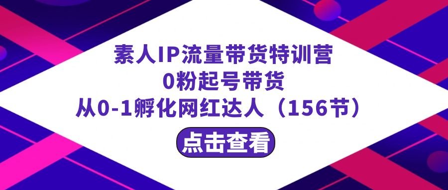 繁星·计划素人IP流量带货特训营：0粉起号带货 从0-1孵化网红达人（156节）-梦帆创业网