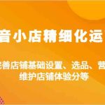 抖音小店精细化运营：类目、完善店铺基础设置、选品、营销活动、维护店铺体验分等-梦帆创业网