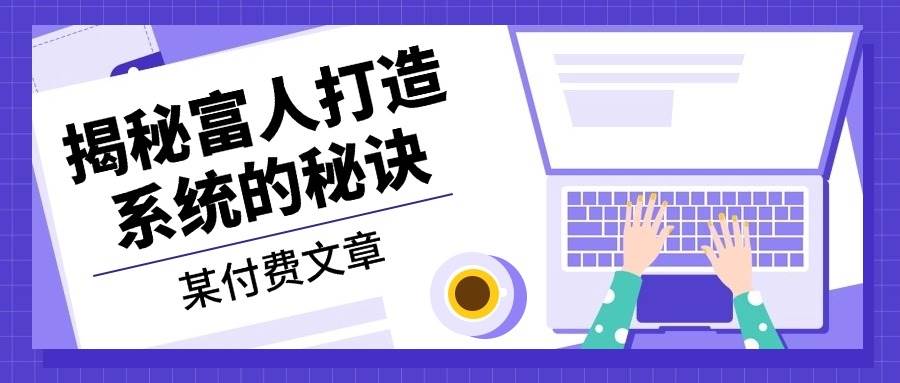 某公众号付费文章：《揭秘富人打造系统的秘诀》-梦帆创业网