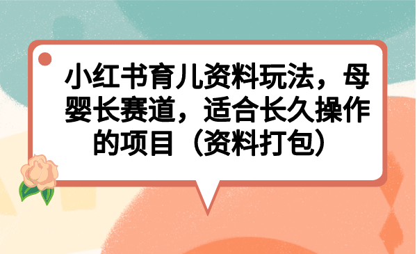 小红书育儿资料玩法，母婴长赛道，适合长久操作的项目（资料打包）-梦帆创业网