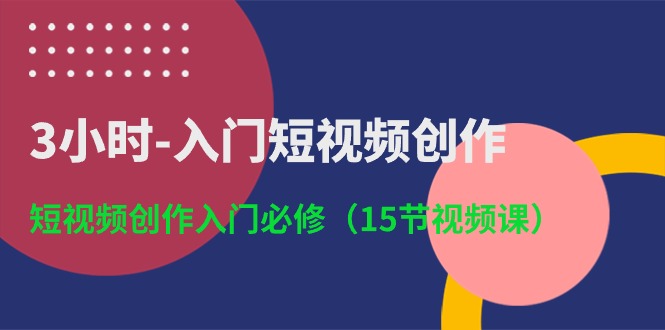 3小时入门短视频创作：短视频创作入门必修（15节视频课）-梦帆创业网