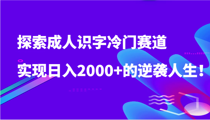 探索成人识字冷门赛道，实现日入2000+的逆袭人生！-梦帆创业网