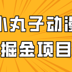 日入300的小丸子动漫掘金项目，简单好上手，适合所有朋友操作！-梦帆创业网
